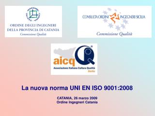 La nuova norma UNI EN ISO 9001:2008 CATANIA, 26 marzo 2009 Ordine Ingegneri Catania