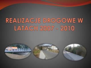 REALIZACJE DROGOWE W LATACH 2007 - 2010