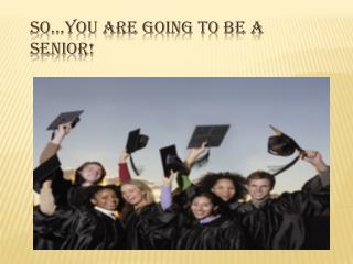 So…You Are Going To Be A SENIOR!