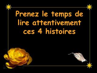 Prenez le temps de lire attentivement ces 4 histoires