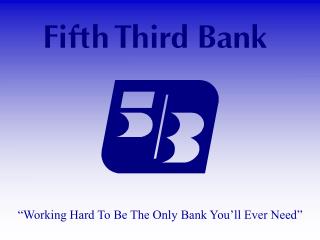 “Working Hard To Be The Only Bank You’ll Ever Need”