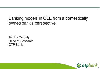 Banking models in CEE from a domestically owned bank ’s perspective Tardos Gergely