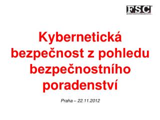 Kybernetická bezpečnost z pohledu bezpečnostního poradenství Praha – 22.11.2012