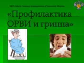 ФБУЗ «Центр гигиены и эпидемиологии в Тюменской области» «Профилактика ОРВИ и гриппа»