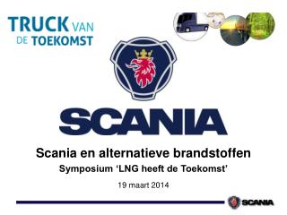 Scania en alternatieve brandstoffen Symposium ‘LNG heeft de Toekomst’ 19 maart 2014