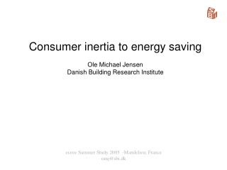 Consumer inertia to energy saving Ole Michael Jensen Danish Building Research Institute