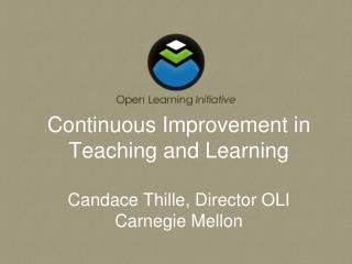 Continuous Improvement in Teaching and Learning Candace Thille, Director OLI Carnegie Mellon