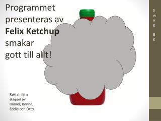 Programmet presenteras av Felix Ketchup smakar gott till allt!