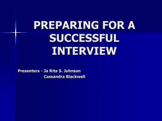 PREPARING FOR A SUCCESSFUL INTERVIEW Presenters - Ja Rita S. Johnson