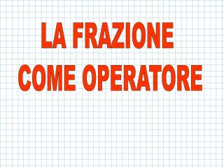 LA FRAZIONE COME OPERATORE