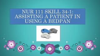 NUR 111 SKILL 34-1: ASSISTING A PATIENT IN USING A BEDPAN