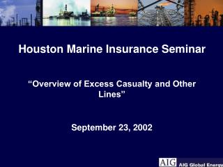 Houston Marine Insurance Seminar “Overview of Excess Casualty and Other Lines” September 23, 2002