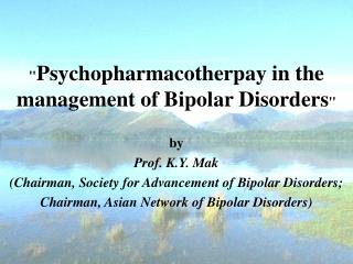 &quot; Psychopharmacotherpay in the management of Bipolar Disorders &quot; by Prof. K.Y. Mak