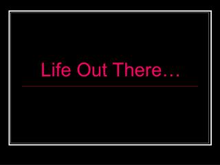 Life Out There…