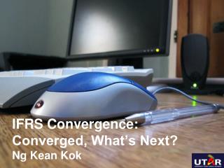 IFRS Convergence: Converged, What’s Next? Ng Kean Kok