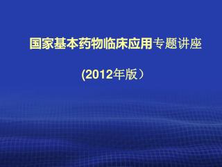 国 家基本药物临床应用 专题讲座 (2012 年版）