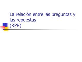 La relación entre las preguntas y las repuestas (RPR)