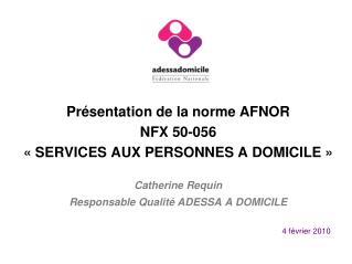 Présentation de la norme AFNOR NFX 50-056 « SERVICES AUX PERSONNES A DOMICILE » Catherine Requin