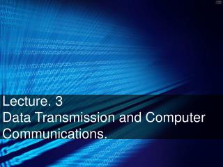 Lecture. 3 Data Transmission and Computer Communications.