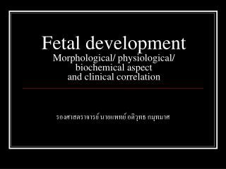 Fetal development Morphological/ physiological/ biochemical aspect and clinical correlation