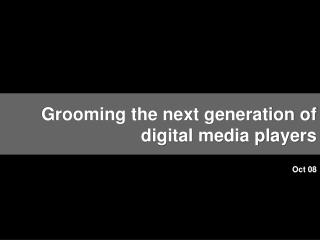 Grooming the next generation of digital media players