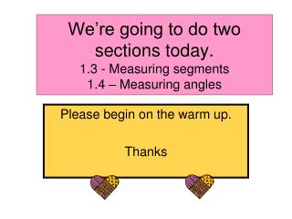 We’re going to do two sections today. 1.3 - Measuring segments 1.4 – Measuring angles