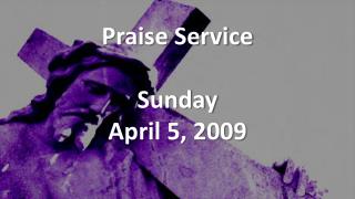 Praise Service Sunday April 5, 2009