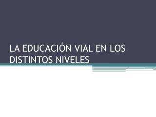 LA EDUCACIÓN VIAL EN LOS DISTINTOS NIVELES