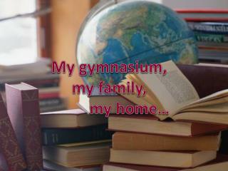 My gymnasium, my family, m y home…