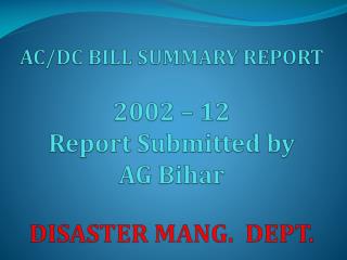 AC/DC BILL SUMMARY REPORT 2002 – 12 Report Submitted by AG Bihar DISASTER MANG. DEPT.