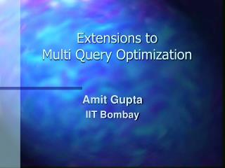 Extensions to Multi Query Optimization