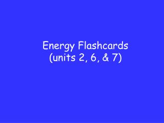 Energy Flashcards (units 2, 6, &amp; 7)
