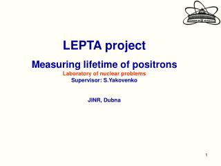 LEPTA project Measuring lifetime of positrons Laboratory of nuclear problems