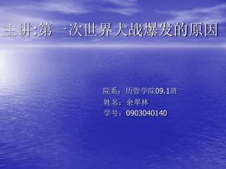 主讲 : 第一次世界大战爆发的原因 院系：历管学院 09.1 班 姓名：余翠林
