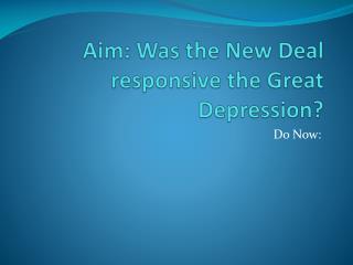 Aim: Was the New Deal responsive the Great Depression?