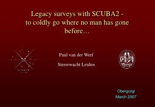 Legacy surveys with SCUBA2 - to coldly go where no man has gone before…