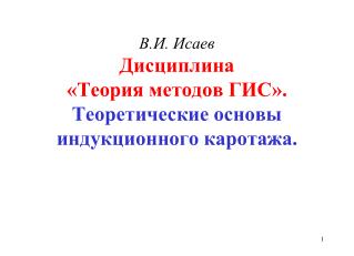 В.И. Исаев Дисциплина «Теория методов ГИС». Теоретические основы индукционного каротажа.