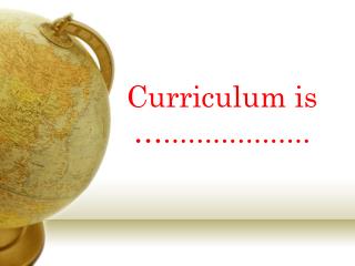 Curriculum is …..................