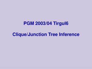 PGM 2003/04 Tirgul6 Clique/Junction Tree Inference