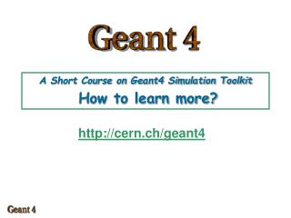 A Short Course on Geant4 Simulation Toolkit How to learn more?