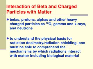 betas, protons, alphas and other heavy charged particles as 16 O, gamma and x-rays, and neutrons