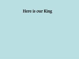 Here is our King