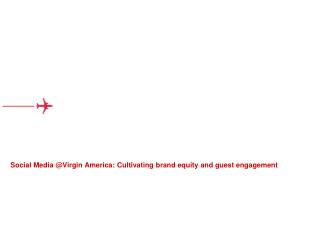 Social Media @Virgin America: Cultivating brand equity and guest engagement