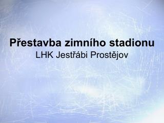 Přestavba zimního stadionu LHK Jestřábi Prostějov