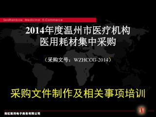 2014 年度温州市医疗机构 医用耗材集中采购 （ 采购文号： WZHCCG-2014 ） 采购文件制作及 相关事项 培训