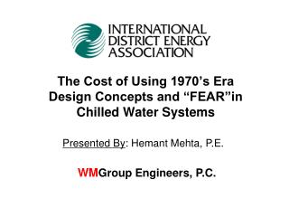 The Cost of Using 1970’s Era Design Concepts and “FEAR”in Chilled Water Systems