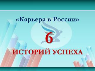 «Карьера в России» 6 ИСТОРИЙ УСПЕХА