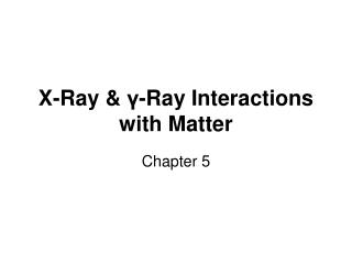 X-Ray &amp; γ -Ray Interactions with Matter