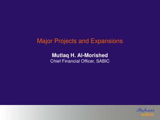 Major Projects and Expansions Mutlaq H. Al-Morished Chief Financial Officer, SABIC