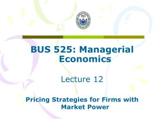 BUS 525: Managerial Economics Lecture 12 Pricing Strategies for Firms with Market Power